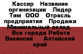 Кассир › Название организации ­ Лидер Тим, ООО › Отрасль предприятия ­ Продажи › Минимальный оклад ­ 1 - Все города Работа » Вакансии   . Алтайский край